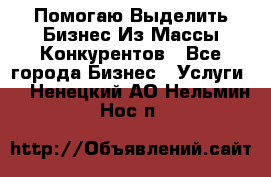  Помогаю Выделить Бизнес Из Массы Конкурентов - Все города Бизнес » Услуги   . Ненецкий АО,Нельмин Нос п.